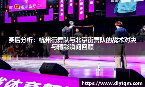 赛后分析：杭州街舞队与北京街舞队的战术对决与精彩瞬间回顾