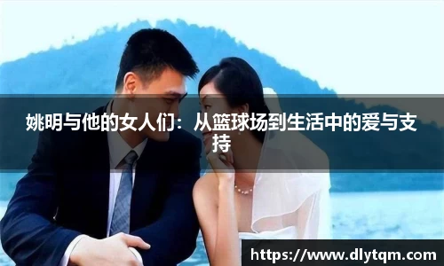 姚明与他的女人们：从篮球场到生活中的爱与支持