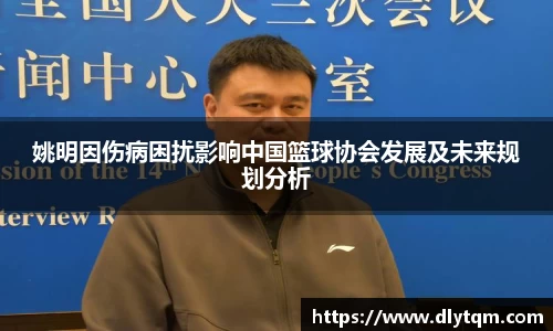 姚明因伤病困扰影响中国篮球协会发展及未来规划分析