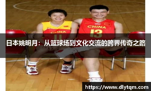 日本姚明月：从篮球场到文化交流的跨界传奇之路