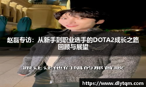 赵磊专访：从新手到职业选手的DOTA2成长之路回顾与展望