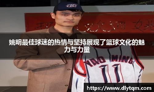 姚明最佳球迷的热情与坚持展现了篮球文化的魅力与力量