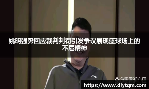 姚明强势回应裁判判罚引发争议展现篮球场上的不屈精神