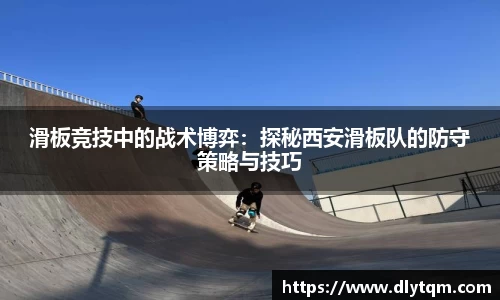 滑板竞技中的战术博弈：探秘西安滑板队的防守策略与技巧