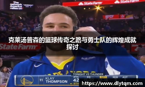 克莱汤普森的篮球传奇之路与勇士队的辉煌成就探讨