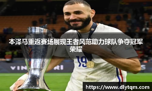 本泽马重返赛场展现王者风范助力球队争夺冠军荣耀