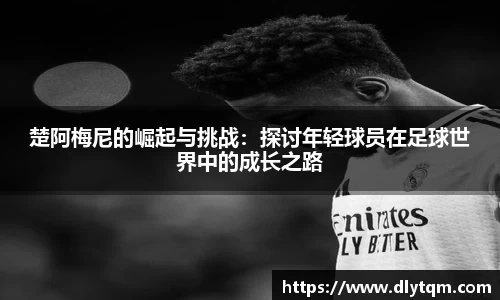 楚阿梅尼的崛起与挑战：探讨年轻球员在足球世界中的成长之路