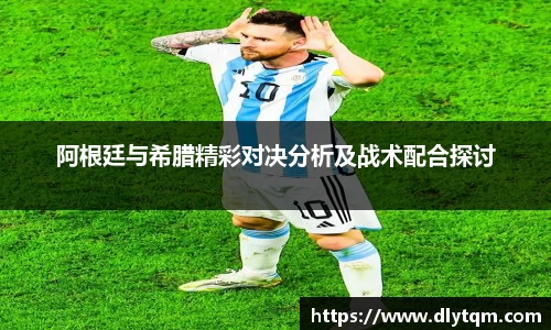阿根廷与希腊精彩对决分析及战术配合探讨
