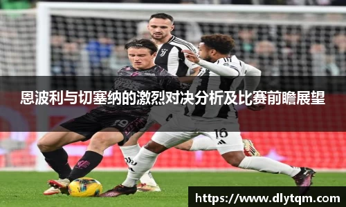 恩波利与切塞纳的激烈对决分析及比赛前瞻展望